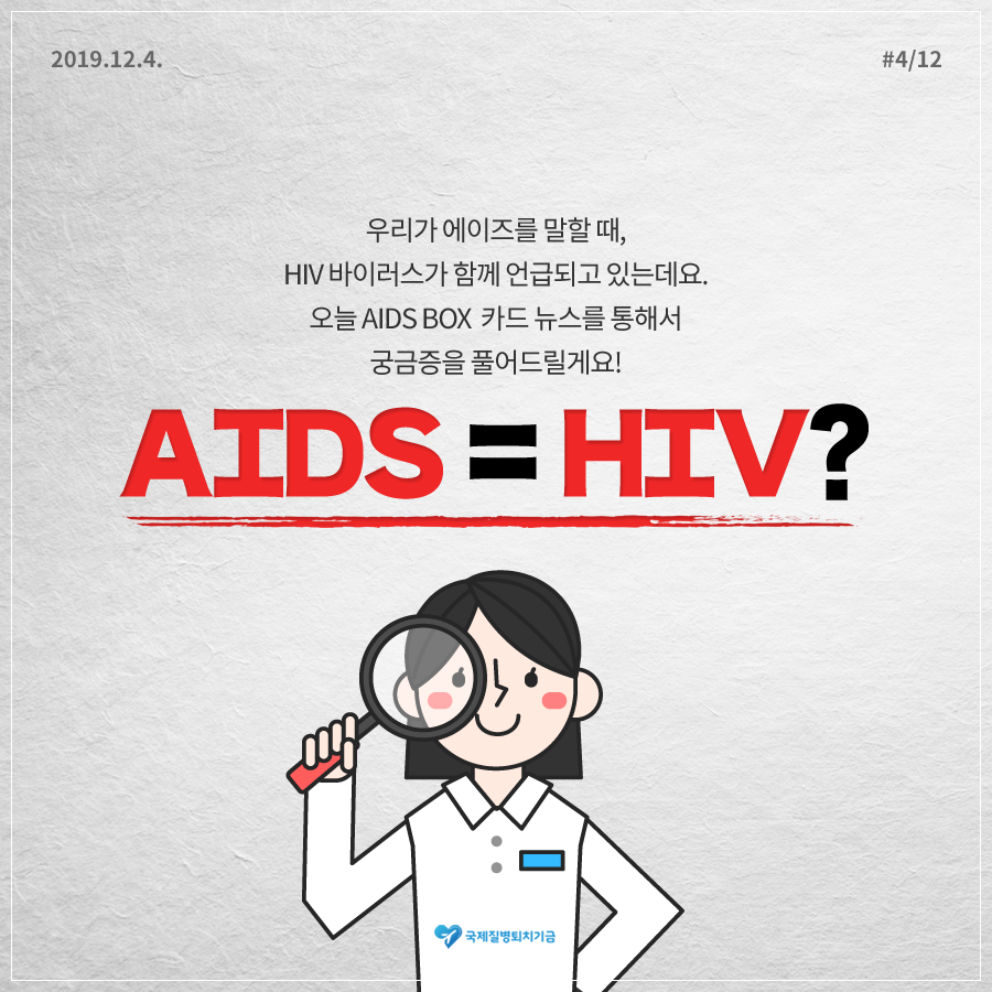 2019.12.4. 12페이지 중 4페이지 우리가 에이즈를 말할 때, HIV 바이러스가 함께 언급되고 있는데요. 오늘 AIDS BOX 카드 뉴스를 통해서 궁금증을 풀어드릴게요! AIDS=HIV? 국제질병퇴치기금 사진3
